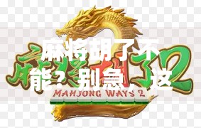 麻将胡了不能?别急,这局人生牌局才刚开始! 麻将胡了不能?别急,这局人生牌局才刚开始!