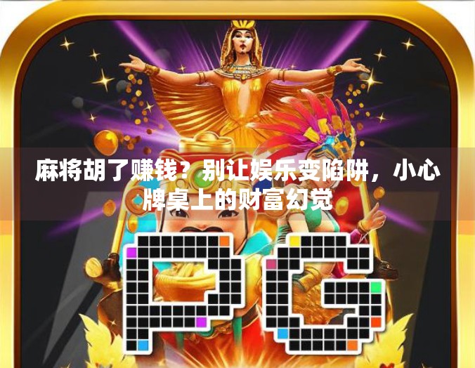 麻将胡了赚钱?别让娱乐变陷阱,小心牌桌上的财富幻觉 麻将胡了赚钱?别让娱乐变陷阱,小心牌桌上的财富幻觉