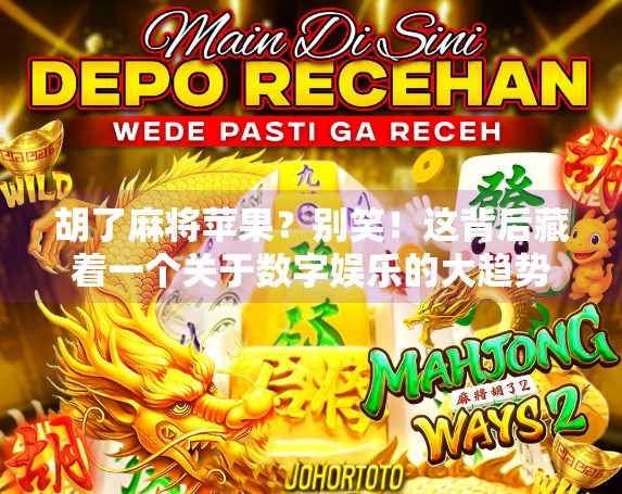 胡了麻将苹果？别笑！这背后藏着一个关于数字娱乐的大趋势