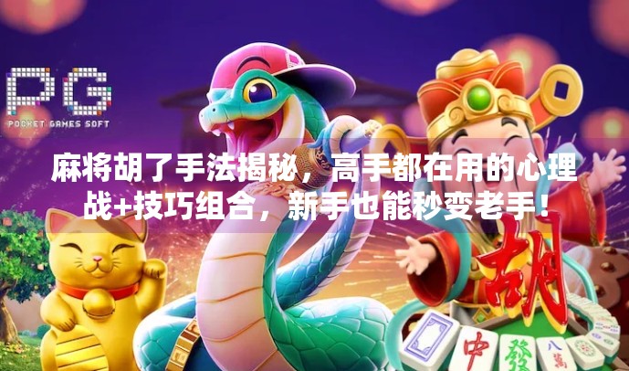 麻将胡了手法揭秘,高手都在用的心理战+技巧组合,新手也能秒变老手! 麻将胡了手法揭秘,高手都在用的心理战+技巧组合,新手也能秒变老手!