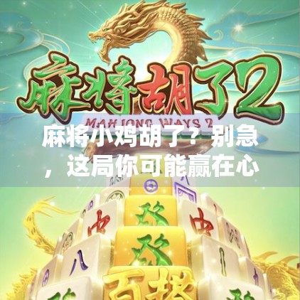 麻将小鸡胡了？别急，这局你可能赢在心态上！