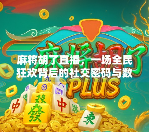 麻将胡了直播，一场全民狂欢背后的社交密码与数字焦虑