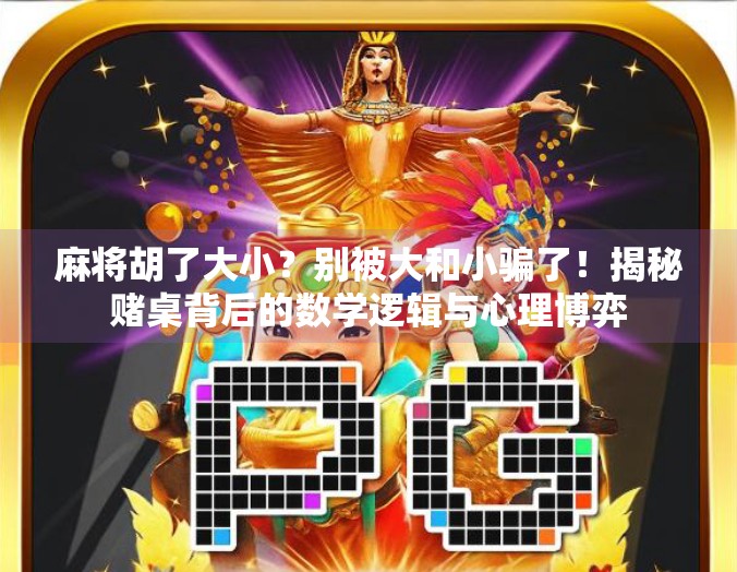 麻将胡了大小?别被大和小骗了!揭秘赌桌背后的数学逻辑与心理博弈 麻将胡了大小?别被大和小骗了!揭秘赌桌背后的数学逻辑与心理博弈