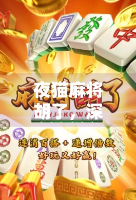 夜猫麻将胡了,深夜的烟火气,藏着最真实的我们 夜猫麻将胡了,深夜的烟火气,藏着最真实的我们
