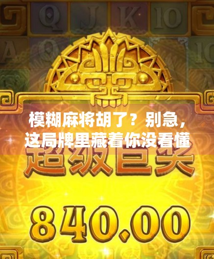 模糊麻将胡了？别急，这局牌里藏着你没看懂的人生智慧！