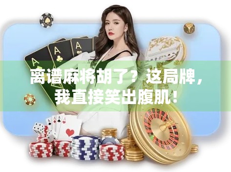 离谱麻将胡了?这局牌,我直接笑出腹肌! 离谱麻将胡了?这局牌,我直接笑出腹肌!