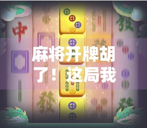 麻将开牌胡了！这局我赢的不是钱，是人生逆袭的底气！