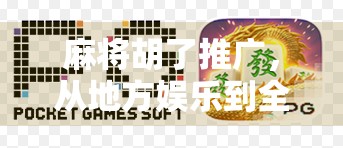麻将胡了推广,从地方娱乐到全国热潮的破圈之路 麻将胡了推广,从地方娱乐到全国热潮的破圈之路