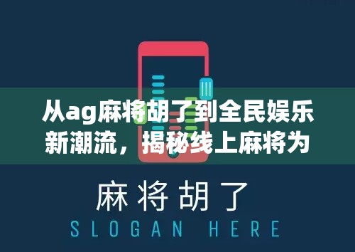 从ag麻将胡了到全民娱乐新潮流,揭秘线上麻将为何席卷年轻人? 从ag麻将胡了到全民娱乐新潮流,揭秘线上麻将为何席卷年轻人?