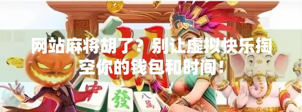 网站麻将胡了?别让虚拟快乐掏空你的钱包和时间! 网站麻将胡了?别让虚拟快乐掏空你的钱包和时间!