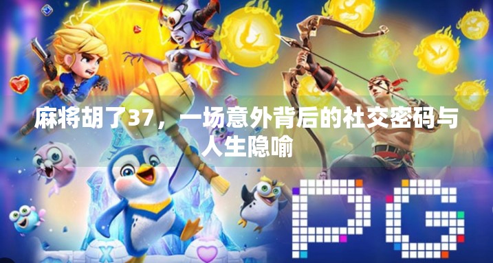 麻将胡了37，一场意外背后的社交密码与人生隐喻