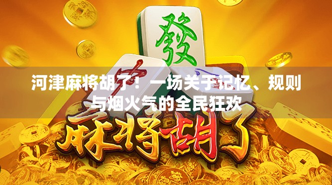河津麻将胡了!一场关于记忆、规则与烟火气的全民狂欢 河津麻将胡了!一场关于记忆、规则与烟火气的全民狂欢