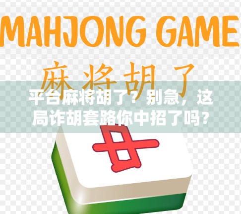 平台麻将胡了?别急,这局诈胡套路你中招了吗? 平台麻将胡了?别急,这局诈胡套路你中招了吗?