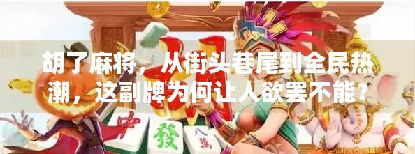 胡了麻将,从街头巷尾到全民热潮,这副牌为何让人欲罢不能? 胡了麻将,从街头巷尾到全民热潮,这副牌为何让人欲罢不能?