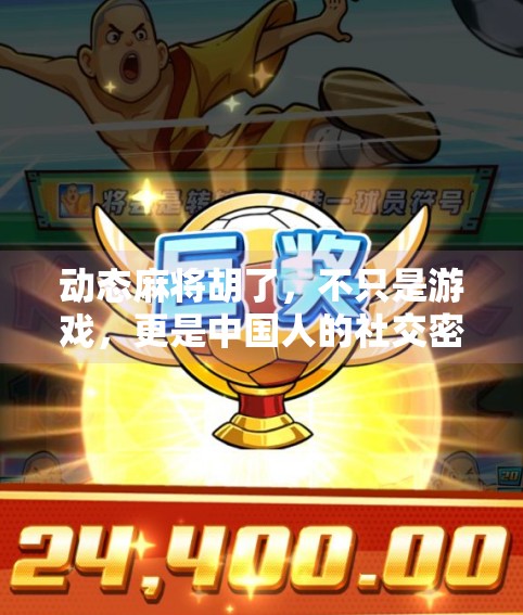 动态麻将胡了,不只是游戏,更是中国人的社交密码 动态麻将胡了,不只是游戏,更是中国人的社交密码