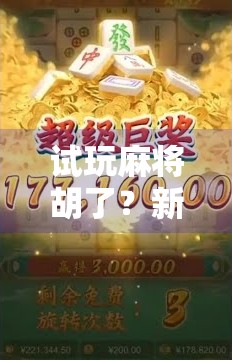 试玩麻将胡了?新手也能秒变牌桌王者的秘诀,全在这3招! 试玩麻将胡了?新手也能秒变牌桌王者的秘诀,全在这3招!