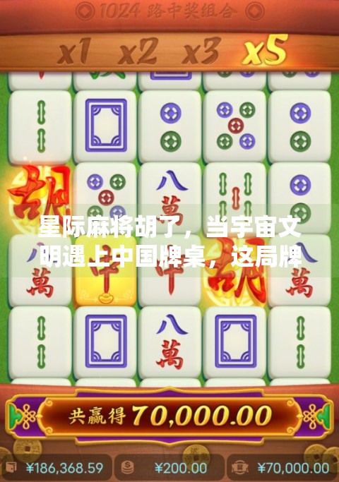 星际麻将胡了,当宇宙文明遇上中国牌桌,这局牌局赢了整个银河系! 星际麻将胡了,当宇宙文明遇上中国牌桌,这局牌局赢了整个银河系!