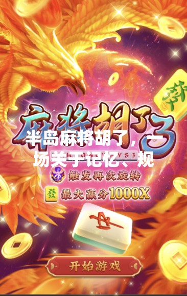 半岛麻将胡了,一场关于记忆、规则与人情味的博弈 半岛麻将胡了,一场关于记忆、规则与人情味的博弈