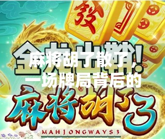 麻将胡了散了,一场牌局背后的人情冷暖与人生隐喻 麻将胡了散了,一场牌局背后的人情冷暖与人生隐喻