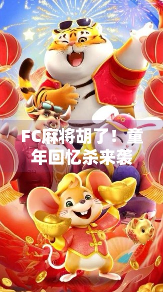 FC麻将胡了!童年回忆杀来袭,这波情怀你扛得住吗? FC麻将胡了!童年回忆杀来袭,这波情怀你扛得住吗?