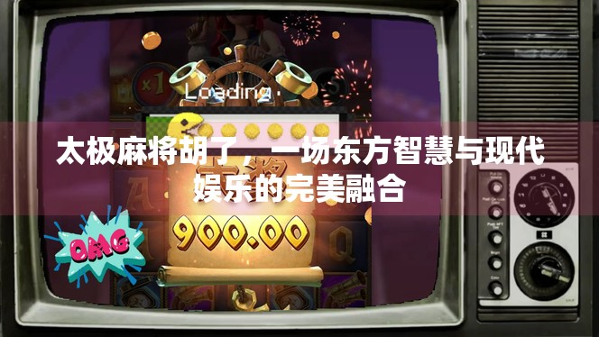 太极麻将胡了,一场东方智慧与现代娱乐的完美融合 太极麻将胡了,一场东方智慧与现代娱乐的完美融合