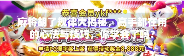 麻将胡了规律大揭秘,高手都在用的心法与技巧,你学会了吗? 麻将胡了规律大揭秘,高手都在用的心法与技巧,你学会了吗?