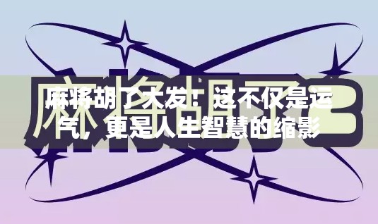 麻将胡了大发！这不仅是运气，更是人生智慧的缩影