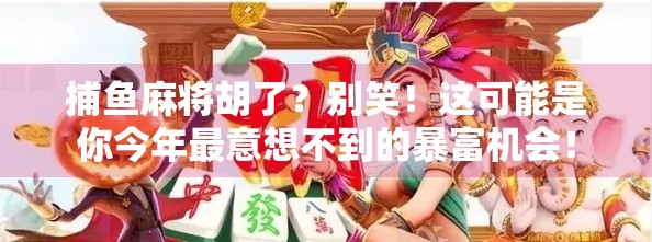 捕鱼麻将胡了？别笑！这可能是你今年最意想不到的暴富机会！