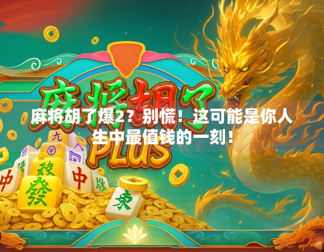 麻将胡了爆2?别慌!这可能是你人生中最值钱的一刻!