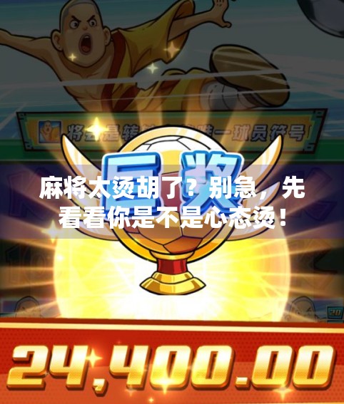 麻将太烫胡了?别急,先看看你是不是心态烫!