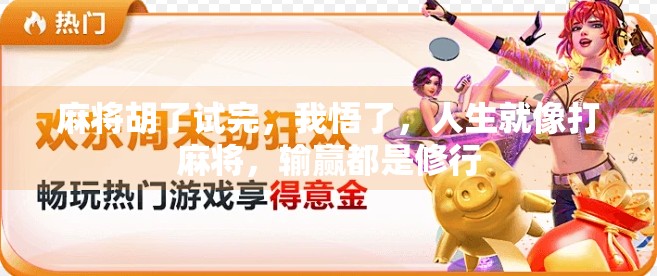 麻将胡了试完,我悟了,人生就像打麻将,输赢都是修行