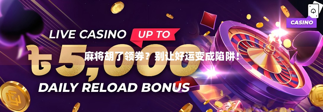 麻将胡了领券?别让好运变成陷阱!