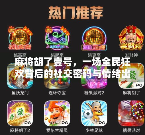 麻将胡了壹号,一场全民狂欢背后的社交密码与情绪出口 麻将胡了壹号,一场全民狂欢背后的社交密码与情绪出口