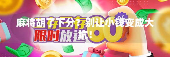 麻将胡了下分?别让小钱变成大坑!