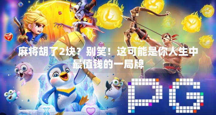 麻将胡了2块?别笑!这可能是你人生中最值钱的一局牌