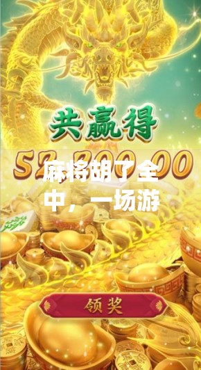 麻将胡了全中,一场游戏背后的社交密码与人性洞察