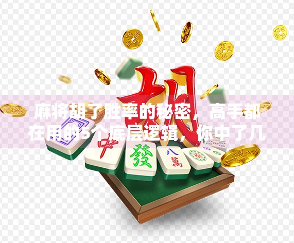 麻将胡了胜率的秘密,高手都在用的5个底层逻辑,你中了几个?