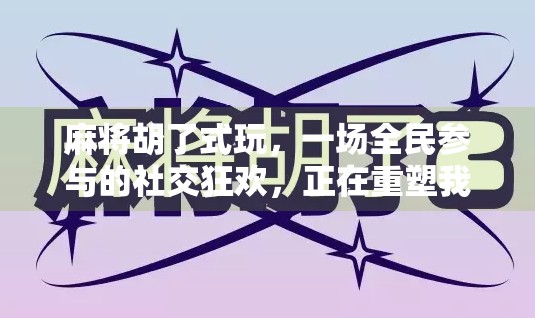 麻将胡了式玩，一场全民参与的社交狂欢，正在重塑我们的娱乐方式