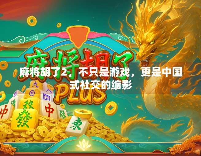 麻将胡了2,不只是游戏,更是中国式社交的缩影 麻将胡了2,不只是游戏,更是中国式社交的缩影