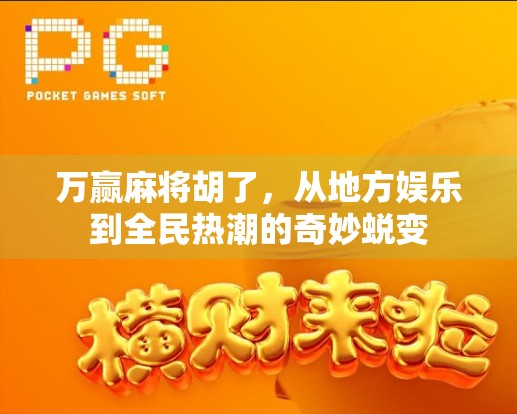 万赢麻将胡了,从地方娱乐到全民热潮的奇妙蜕变 万赢麻将胡了,从地方娱乐到全民热潮的奇妙蜕变