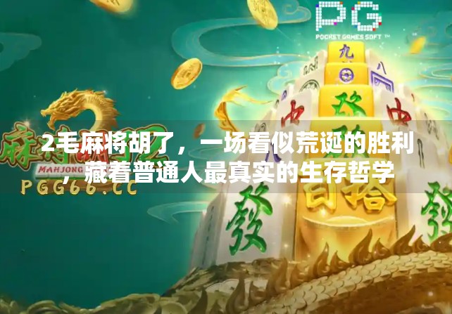 2毛麻将胡了,一场看似荒诞的胜利,藏着普通人最真实的生存哲学 2毛麻将胡了,一场看似荒诞的胜利,藏着普通人最真实的生存哲学