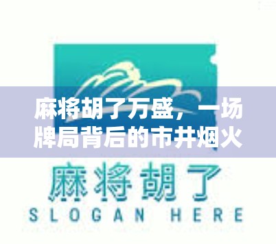 麻将胡了万盛,一场牌局背后的市井烟火与人生百态