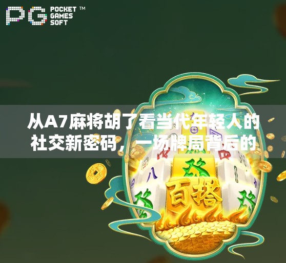 从A7麻将胡了看当代年轻人的社交新密码，一场牌局背后的群体情绪共振