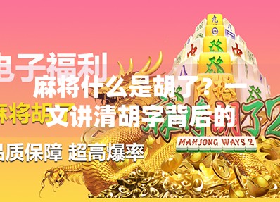麻将什么是胡了？一文讲清胡字背后的规则与智慧！