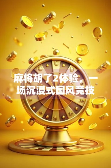 麻将胡了2体验,一场沉浸式国风竞技的视觉与策略盛宴
