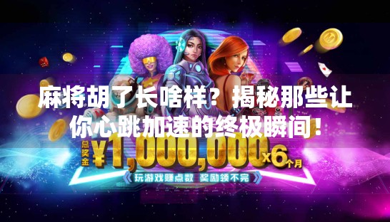 麻将胡了长啥样?揭秘那些让你心跳加速的终极瞬间! 麻将胡了长啥样?揭秘那些让你心跳加速的终极瞬间!