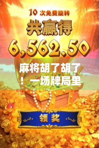 麻将胡了胡了!一场牌局里的烟火人生,藏着多少你我未曾察觉的温暖与智慧