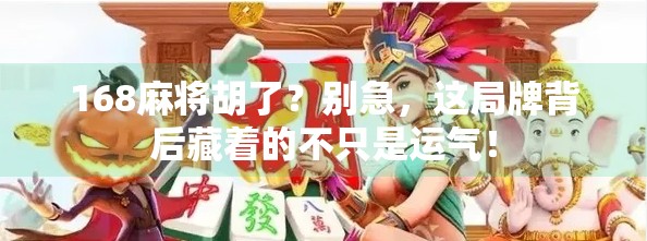 168麻将胡了？别急，这局牌背后藏着的不只是运气！