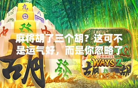 麻将胡了三个胡？这可不是运气好，而是你忽略了这个隐藏规则！