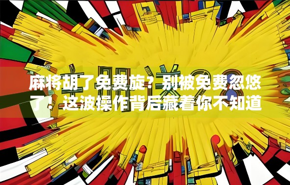 麻将胡了免费旋?别被免费忽悠了!这波操作背后藏着你不知道的套路! 麻将胡了免费旋?别被免费忽悠了!这波操作背后藏着你不知道的套路!